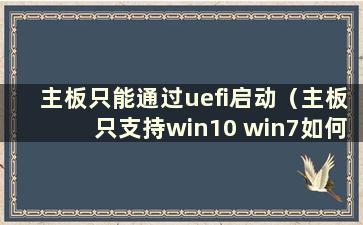 主板只能通过uefi启动（主板只支持win10 win7如何安装）